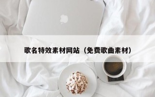 新沂歌名特效素材网站（免费歌曲素材）